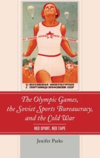 cover of the book The Olympic Games, the Soviet Sports Bureaucracy, and the Cold War : Red Sport, Red Tape