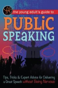 cover of the book The Young Adult's Guide to Public Speaking : Tips, Tricks & Expert Advice for Delivering a Great Speech without Being Nervous