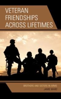 cover of the book Veteran Friendships Across Lifetimes : Brothers and Sisters in Arms