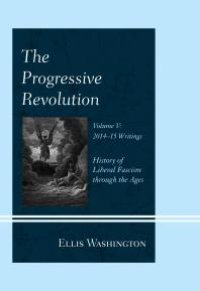 cover of the book The Progressive Revolution : History of Liberal Fascism Through the Ages, Vol. V: 2014-2015 Writings