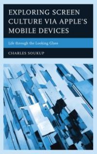 cover of the book Exploring Screen Culture Via Apple's Mobile Devices : Life Through the Looking Glass