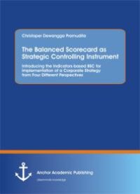 cover of the book The Balanced Scorecard as Strategic Controlling Instrument. Introducing the Indicators-based BSC for Implementation of a Corporate Strategy from Four Different Perspectives