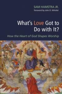 cover of the book What’s Love Got to Do with It? : How the Heart of God Shapes Worship