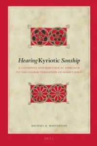 cover of the book Hearing Kyriotic Sonship : A Cognitive and Rhetorical Approach to the Characterization of Mark's Jesus