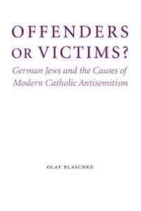 cover of the book Offenders or Victims? : German Jews and the Causes of Modern Catholic Antisemitism