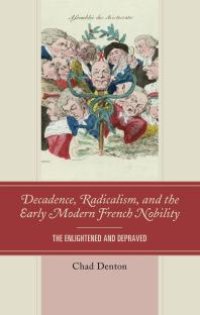 cover of the book Decadence, Radicalism, and the Early Modern French Nobility : The Enlightened and Depraved