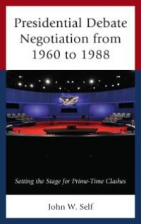 cover of the book Presidential Debate Negotiation from 1960 To 1988 : Setting the Stage for Prime-Time Clashes