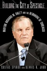 cover of the book Building the City of Spectacle : Mayor Richard M. Daley and the Remaking of Chicago