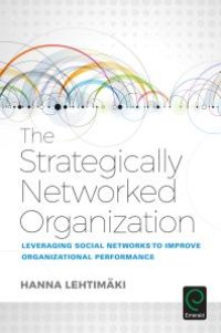 cover of the book The Strategically Networked Organization : Leveraging Social Networks to Improve Organizational Performance