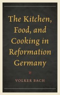 cover of the book The Kitchen, Food, and Cooking in Reformation Germany