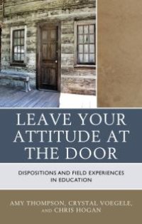 cover of the book Leave Your Attitude at the Door : Dispositions and Field Experiences in Education