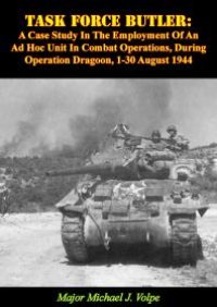 cover of the book Task Force Butler: : A Case Study In The Employment Of An Ad Hoc Unit In Combat Operations, During Operation Dragoon, 1-30 August 1944