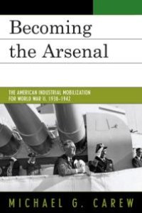 cover of the book Becoming the Arsenal : The American Industrial Mobilization for World War II, 1938-1942