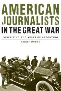 cover of the book American Journalists in the Great War : Rewriting the Rules of Reporting