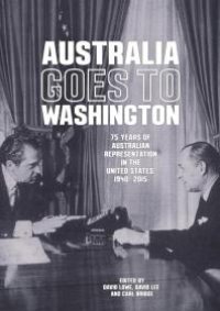 cover of the book Australia Goes to Washington : 75 Years of Australian Representation in the United States, 1940-2015