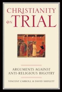 cover of the book Christianity On Trial : Arguments Against Anti-Religious Bigotry