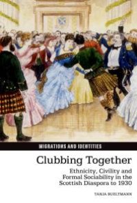 cover of the book Clubbing Together : Ethnicity, Civility and Formal Sociability in the Scottish Diaspora To 1930