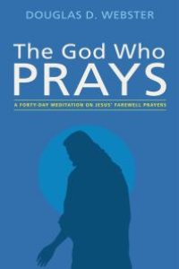 cover of the book The God Who Prays : A Forty Day Meditation on Jesus’ Farewell Prayers