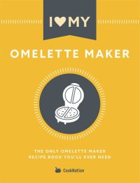 cover of the book I Love My Omelette Maker: The Only Omelette Maker Recipe Book You'll Ever Need