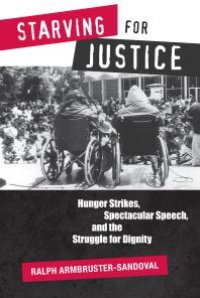 cover of the book Starving for Justice : Hunger Strikes, Spectacular Speech, and the Struggle for Dignity