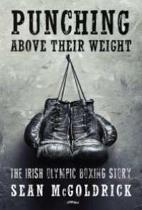 cover of the book Punching above Their Weight : The Irish Olympic Boxing Story