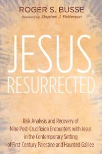 cover of the book Jesus, Resurrected : Risk Analysis and Recovery of Nine Post-Crucifixion Encounters with Jesus in the Contemporary Setting of First-Century Palestine and Haunted Galilee