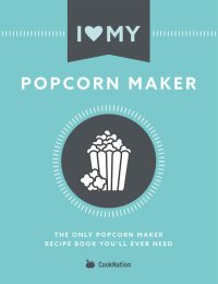 cover of the book I Love My Popcorn Maker: The Only Popcorn Maker Recipe Book You'll Ever Need