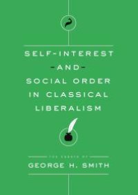 cover of the book Self-Interest and Social Order in Classical Liberalism : The Essays of George H. Smith