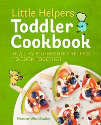 cover of the book Little Helpers Toddler Cookbook: Healthy, Kid-Friendly Recipes to Cook Together