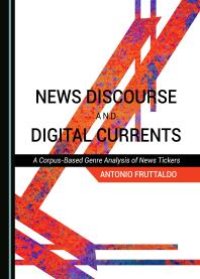 cover of the book News Discourse and Digital Currents : A Corpus-Based Genre Analysis of News Tickers