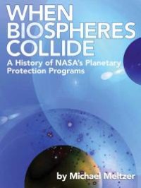 cover of the book When Biospheres Collide: a History of NASA's Planetary Protection Programs : A History of NASA's Planetary Protection Programs