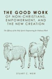 cover of the book The Good Work of Non-Christians, Empowerment, and the New Creation : The Efficacy of the Holy Spirit’s Empowering for Ordinary Work