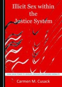 cover of the book Illicit Sex Within the Justice System : Using Weak Power to Legislate, Regulate and Enforce Morality