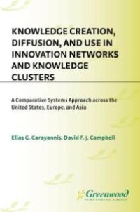 cover of the book Knowledge Creation, Diffusion, and Use in Innovation Networks and Knowledge Clusters : A Comparative Systems Approach Across the United States, Europe, and Asia