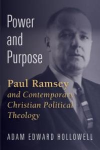 cover of the book Power and Purpose : Paul Ramsey and Contemporary Christian Political Theology