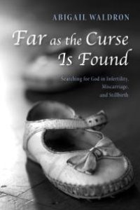 cover of the book Far as the Curse Is Found : Searching for God in Infertility, Miscarriage, and Stillbirth