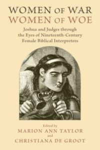 cover of the book Women of War, Women of Woe : Joshua and Judges through the Eyes of Nineteenth-Century Female Biblical Interpreters