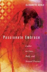 cover of the book Passionate Embrace : Luther on Love, Body, and Sensual Presence