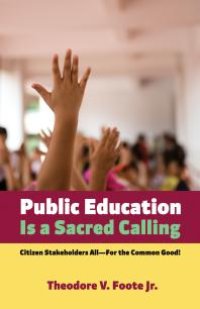 cover of the book Public Education Is a Sacred Calling : Citizen Stakeholders All—For the Common Good!