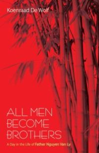 cover of the book All Men Become Brothers : A Day in the Life of Father Nguyen Van Ly