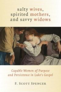 cover of the book Salty Wives, Spirited Mothers, and Savvy Widows : Capable Women of Purpose and Persistence in Luke's Gospel