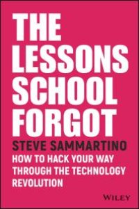 cover of the book The Lessons School Forgot : How to Hack Your Way Through the Technology Revolution