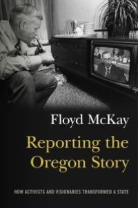 cover of the book Reporting the Oregon Story : How Activists and Visionaries Transformed a State