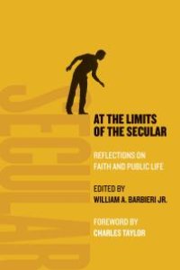 cover of the book At the Limits of the Secular : Reflections on Faith and Public Life