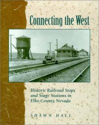 cover of the book Connecting The West: Historic Railroad Stops And Stage Stations In Elko County, Nevada