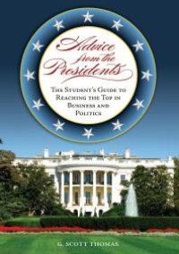 cover of the book Advice from the Presidents: the Student's Guide to Reaching the Top in Business and Politics : The Student's Guide to Reaching the Top in Business and Politics