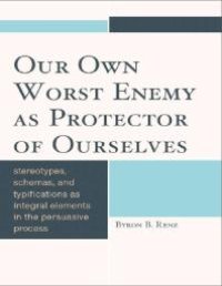 cover of the book Our Own Worst Enemy as Protector of Ourselves : Stereotypes, Schemas, and Typifications as Integral Elements in the Persuasive Process