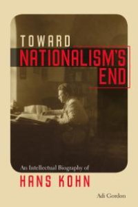 cover of the book Toward Nationalism's End : An Intellectual Biography of Hans Kohn