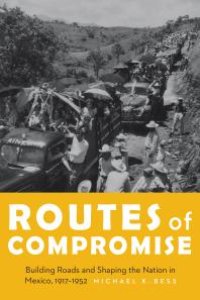 cover of the book Routes of Compromise : Building Roads and Shaping the Nation in Mexico, 1917-1952