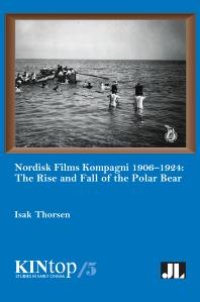 cover of the book Nordisk Films Kompagni 1906-1924 : The Rise and Fall of the Polar Bear